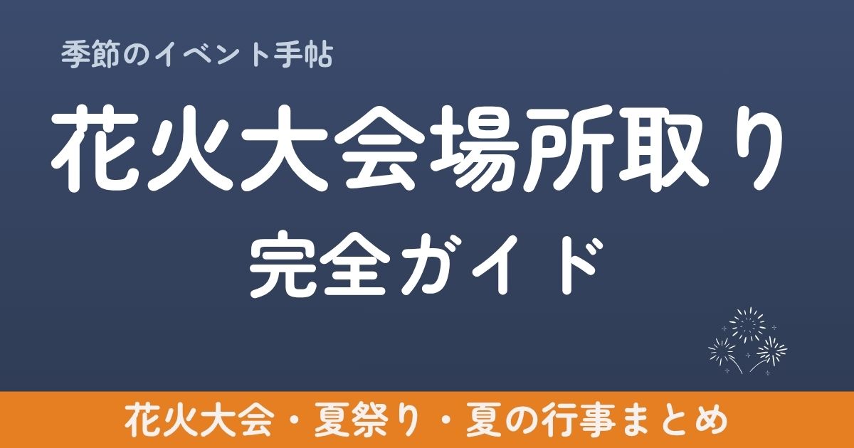 花火大会の場所取りを成功させるコツを徹底解説！何時間前に行くべきか、おすすめの場所の選び方、混雑回避のテクニック、マナーまでわかりやすく紹介します。